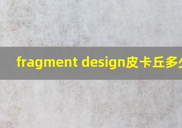 fragment design皮卡丘多少钱